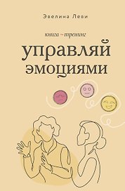 Управляй эмоциями. Книга-тренинг