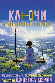 Ключи к исполнению желаний. Метафорические карты для работы с подсознанием по методу Джозефа Мэрфи