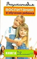 Энциклопедия воспитания и обучения ребенка. Книга для родителей