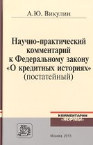 Научно-практический комментарий к Федеральному закону О кредитных историях (постатейный) / А.Ю. Викулин.