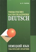 Немецкий язык. Тематический справочник Издание.- 4-е изд., испр., перераб. и доп. - 0
