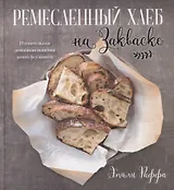 Ремесленный хлеб на закваске. Изумительная домашняя выпечка почти без замеса