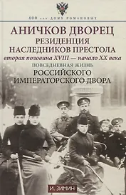 Аничков дворец. Резиденция наследников престола. Вторая половина XVIII — начало XX в. Повседневная жизнь Российского императорского двора