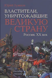 Властители, уничтожавшие великую страну. Россия. ХХ век