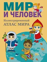 Мир и человек. Полный иллюстрированный географический атлас