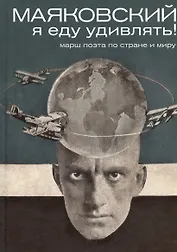 Маяковский. Я еду удивлять! Марш поэта по стране и миру