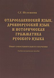 Старославянский язык древнерусский язык и историческая грамматика русского языка: опыт сопоставительного изучения : учеб.-метод. пособие.