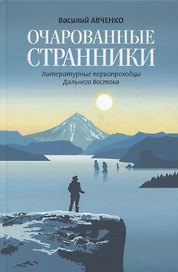 Очарованные странники: Литературные первопроходцы Дальнего Востока