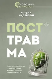 Посттравма. Как справиться с болью, стыдом и тревогой и вернуть контроль над своей жизнью
