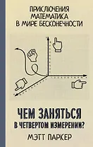 Чем заняться в четвертом измерении? Приключения математика в мире бесконечности