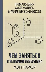 Чем заняться в четвертом измерении? Приключения математика в мире бесконечности