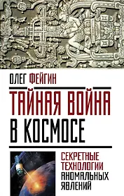 Тайная война в космосе. Секретные технологии аномальных явлений