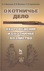 Охотничье дело. Охотоведение и охотничье хозяйство: Учебное пособие / Под общ. ред. Е.Н. Мартынова.