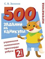 500 заданий на каникулы. Математика. 2 класс. Упражнения, головоломки, кроссворды, ребусы