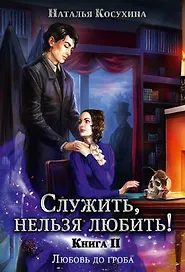 Служить, нельзя любить! Любовь до гроба. Книга II