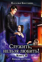 Служить, нельзя любить! Любовь до гроба. Книга II