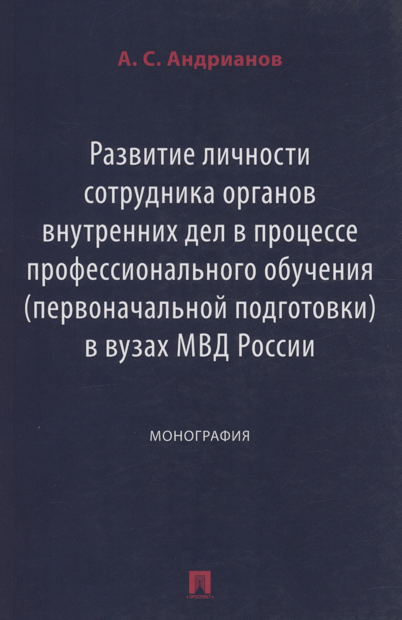 

Развитие личности сотрудника органов внутренних дел в процессе профессионального обучения (первоначальной подготовки) в вузах МВД России. Монография