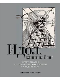 Идол, защищайся! Культ образов и иконоборческое насилие в Средние века