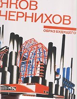 Яков Чернихов. Образ будущего. Архитектурные фантазии русского авангарда