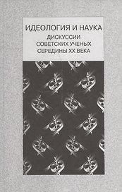 Идеология и наука. Дискуссии советских ученых середины ХХ века