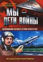 Мы - дети войны. Воспоминания военного летчика-испытателя