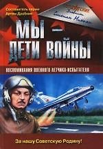 Мы - дети войны. Воспоминания военного летчика-испытателя