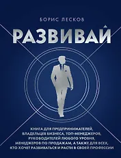 Развивай. Книга для предпринимателей, владельцев бизнеса, топ-менеджеров, руководителей любого уровня, менеджеров по продажам, а также для всех, кто хочет развиваться и расти в своей профессии