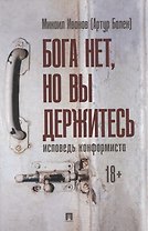 Бога нет, но вы держитесь. Исповедь конформиста. Роман