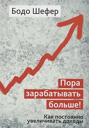Пора зарабатывать больше! Как постоянно увеличивать доходы
