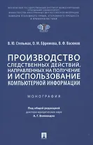 Производство следственных действий, направленных на получение и использование компьютерной информации. Монография