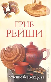 Гриб рейши. Лечение без лекарств