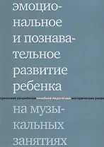 Эмоциональное и познавательное развитие ребенка на музыкальных занятиях. 2-е издание