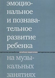 Эмоциональное и познавательное развитие ребенка на музыкальных занятиях. 2-е издание