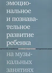 Эмоциональное и познавательное развитие ребенка на музыкальных занятиях. 2-е издание