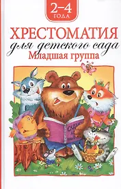 Хрестоматия для детского сада. Младшая группа. 2-4 года