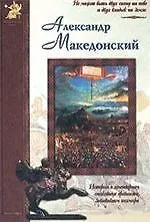 Александр Македонский: История о легендарном полководце древности, завоевавшем полмира