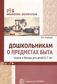 Дошкольникам о предметах быта. Сказки и беседы для детей 5—7 лет - 0