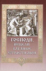 Господи, исцели блудные страсти мои