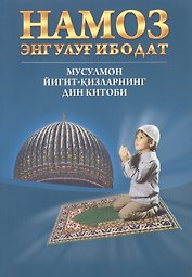 Намоз энг улуг ибодат  (Мусулмон йигит - кизларнинг дин китоби) (на Узбекском языке)