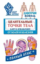 Целительные точки тела: ключ к избавлению от болей и болезней. Полный атла