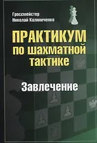 Практикум по шахматной тактике. Завлечение