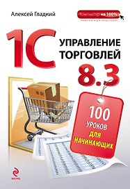 1С: Управление торговлей 8.3: 100 уроков для начинающих