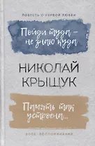 Пойди туда - не знаю куда. Повесть о первой любви. Память так устроена… Эссе, воспоминания