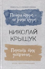 Пойди туда - не знаю куда. Повесть о первой любви. Память так устроена… Эссе, воспоминания
