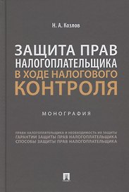 Защита прав налогоплательщика в ходе налогового контроля. Монография