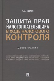 Защита прав налогоплательщика в ходе налогового контроля. Монография