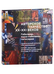 Авторское ткачество XX-XXI веков. Гобелены, мини-гобелены, таписерия. Генеральный каталог фондов ГМЗ "Царицыно"