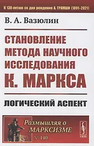 Становление метода научного исследования К.Маркса: Логический аспект