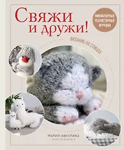 Свяжи и дружи! Миниатюрные реалистичные игрушки. Вязание на спицах