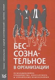 Бессознательное в организации. Психодинамика руководства, консалтинга и управления изменениями